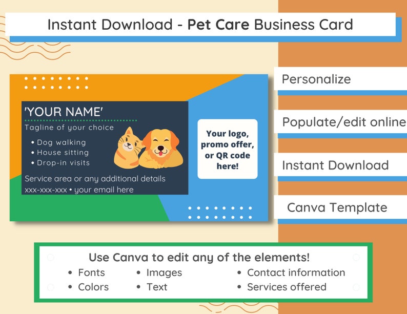 May include: A customizable Canva template for a pet care business card. The card features a blue, green, and orange color scheme with a cartoon image of two dogs. The text on the card reads 'YOUR NAME', 'Tagline of your choice', 'Dog walking', 'House sitting', 'Drop-in visits', 'Service area or any additional details', 'xxx-xxx-xxx your email here', 'Your logo, promo offer, or QR code here!', 'Personalize', 'Populate/edit online', 'Instant Download', 'Canva Template', 'Use Canva to edit any of the elements!', 'Fonts', 'Images', 'Colors', 'Text', 'Contact information', 'Services offered'.