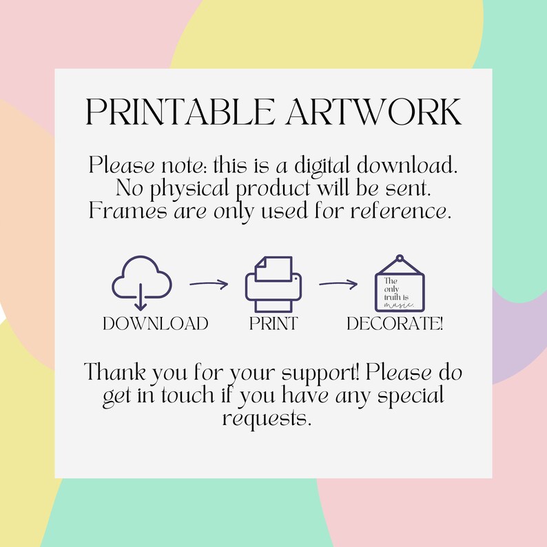 May include: Printable artwork digital download instructions. A cloud icon with an arrow pointing down, a printer icon, and a framed sign with the text "The only truth is magic" with an arrow pointing right. The text reads "Download, Print, Decorate!"  Thank you for your support! Please do get in touch if you have any special requests.