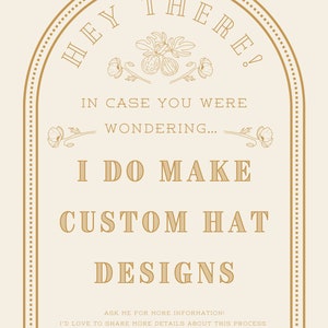 Op de afbeelding: Een goudkleurige afbeelding met een decoratieve rand en bloemmotieven. De tekst luidt "HEY THERE! IN CASE YOU WERE WONDERING... I DO MAKE CUSTOM HAT DESIGNS. ASK ME FOR MORE INFORMATION! I'D LOVE TO SHARE MORE DETAILS ABOUT THIS PROCESS."