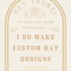Op de afbeelding: Een goudkleurige afbeelding met een decoratieve rand en bloemmotieven. De tekst luidt "HEY THERE! IN CASE YOU WERE WONDERING... I DO MAKE CUSTOM HAT DESIGNS. ASK ME FOR MORE INFORMATION! I'D LOVE TO SHARE MORE DETAILS ABOUT THIS PROCESS."