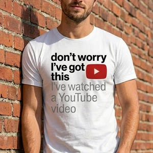 May include: White t-shirt with the text "don't worry I've got this" and a red YouTube play button logo. Below the text is "I've watched a YouTube video" in gray. The person is wearing blue jeans.