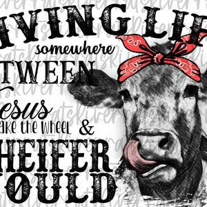 Cow Sublimation Design PNG; Living life somewhere between Jesus take the wheel and I wish a heifer would