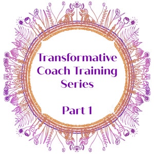 Transformative Coach Training Series, Part 1- 30 clock hours