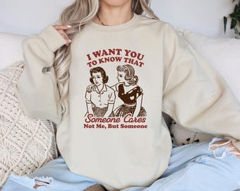 Funny Sarcastic Tee, I Want You To Know That, Someone Cares Not Me But Someone, Retro Sassy Girl Gift, Mental Health Sweatshirt, Funny Shirt