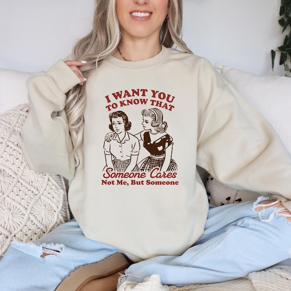 Funny Sarcastic Tee, I Want You To Know That, Someone Cares Not Me But Someone, Retro Sassy Girl Gift, Mental Health Sweatshirt, Funny Shirt