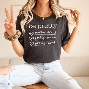 Be Pretty Shirt, Pretty Strong Pretty Brave Pretty Kind Shirt, Be Kind T-Shirt, Be Pretty Shirt, Be Strong Shirt, Be Brave Shirt, Women Gift