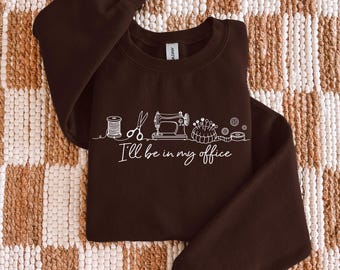 Sewing Shirt, I'll Be In My Office Shirt, Seamstress Gift, Sewing Lover Tee, Tailor Shirt, Crafter Gift, Sewing Machine Sweatshirt