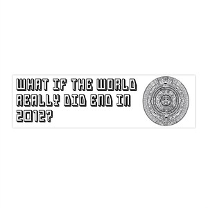 Puede incluir: Una pegatina rectangular blanca con texto negro: "WHAT IF THE WORLD REALLY DID END IN 2012?" A la derecha, una ilustración detallada en blanco y negro de un calendario azteca circular.