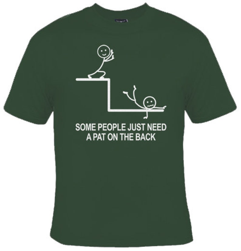 May include: A green t-shirt featuring a white stick figure design. The design depicts one stick figure pushing another stick figure off a ledge. The text on the shirt reads "Some people just need a pat on the back."