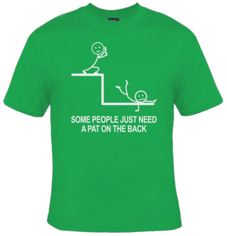 May include: Green t-shirt featuring a white stick figure design. The design depicts one stick figure pushing another stick figure off a ledge. The text reads "Some people just need a pat on the back."