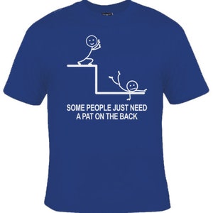 May include: A blue t-shirt featuring a white stick figure design. The stick figure is pushing another stick figure off a ledge. The text reads "Some people just need a pat on the back."