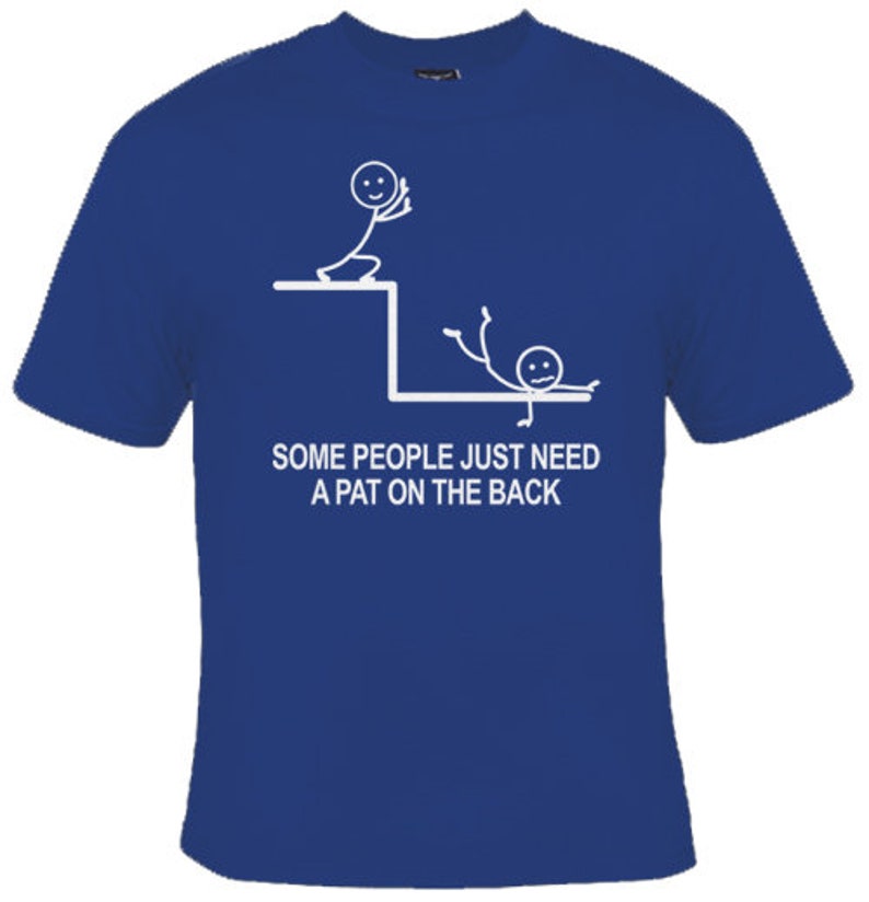 May include: A blue t-shirt featuring a white stick figure design. The stick figure is pushing another stick figure off a ledge. The text reads "Some people just need a pat on the back."