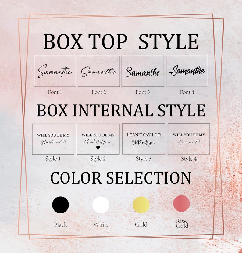 May include: A graphic showing different box top and internal styles for a bridesmaid proposal box. The box top styles feature the name "Samanthe" in four different fonts. The internal styles feature four different messages: "Will you be my Bridesmaid?", "Will you be my Maid of Honour", "I can't say I do without you", and "Will you be my Bridesmaid?" The graphic also shows four colour options: black, white, gold, and rose gold.