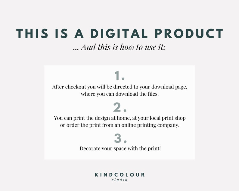 May include: A white background with a text overlay that reads "THIS IS A DIGITAL PRODUCT... And this is how to use it:"  The text is in a dark gray font.  Below the text is a white box with a dark gray border.  The box contains three numbered steps for using a digital product.  The text in the box is in a dark gray font.  The bottom of the image contains the text "KINDCOLOUR studio" in a dark gray font.
