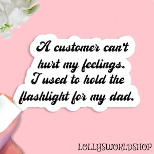 Peut inclure: Autocollant blanc avec du texte noir qui dit "Un client ne peut pas me faire de mal. J'avais l'habitude de tenir la lampe torche pour mon père."