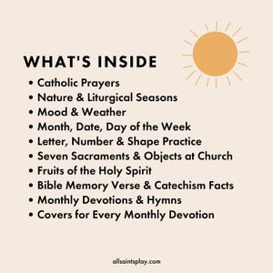 May include: A beige background with a yellow sun graphic and a list of what's inside a printable Catholic devotional planner. The list includes Catholic prayers, nature and liturgical seasons, mood and weather, month, date, day of the week, letter, number and shape practice, seven sacraments and objects at church, fruits of the Holy Spirit, Bible memory verse and catechism facts, monthly devotions and hymns, and covers for every monthly devotion.