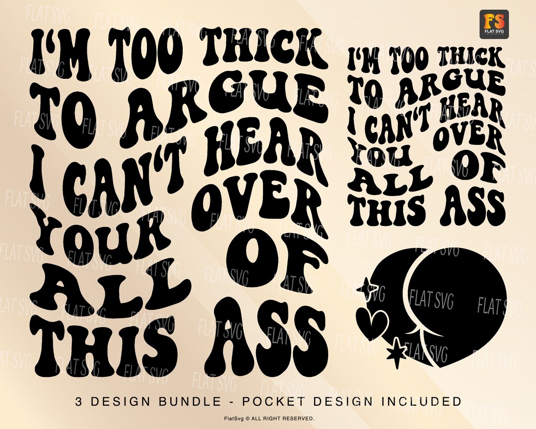 I'm Too Thick to Argue I Can't Hear Your Over All of This Ass Svg Png