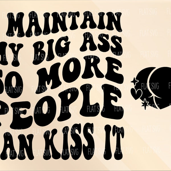 I Maintain My Big Ass So More People Can Kiss It Svg, Maintain Ass Svg Png, Snarky Png, Adult Humor Cut File, For Shirt, Mug, Cutting Etc.