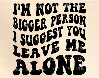 I’m Not The Bigger Person I Suggest You Leave Me Alone Svg, Sarcasm Png Svg, Motivational Svg Png Cut File
