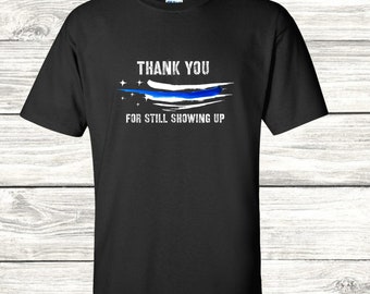 Police Shirt Cop Shirt Thin Blue Line Support  T shirt Thank You for Still Showing Up Police Lives Matter Blue Lives US Patriotic Shirt TBL