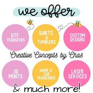 May include: A graphic display with the text we offer and Creative Concepts by Chas & much more! It features six colored circles containing text: DTF TRANSFERS, SHIRTS & TUMBLERS, CUSTOM DESIGNS, 3D PRINTS, HOME & CAR FRAGRANCE, and LASER SERVICES, with two bees.