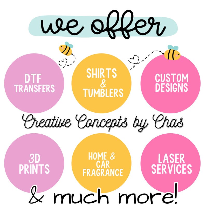 May include: A graphic display with the text we offer and Creative Concepts by Chas & much more! It features six colored circles containing text: DTF TRANSFERS, SHIRTS & TUMBLERS, CUSTOM DESIGNS, 3D PRINTS, HOME & CAR FRAGRANCE, and LASER SERVICES, with two bees.