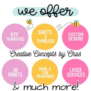 Puede incluir: Una pantalla gr&aacute;fica con el texto we offer y Creative Concepts by Chas & much more! Presenta seis c&iacute;rculos de colores que contienen texto: DTF TRANSFERS, SHIRTS & TUMBLERS, CUSTOM DESIGNS, 3D PRINTS, HOME & CAR FRAGRANCE y LASER SERVICES, con dos abejas.