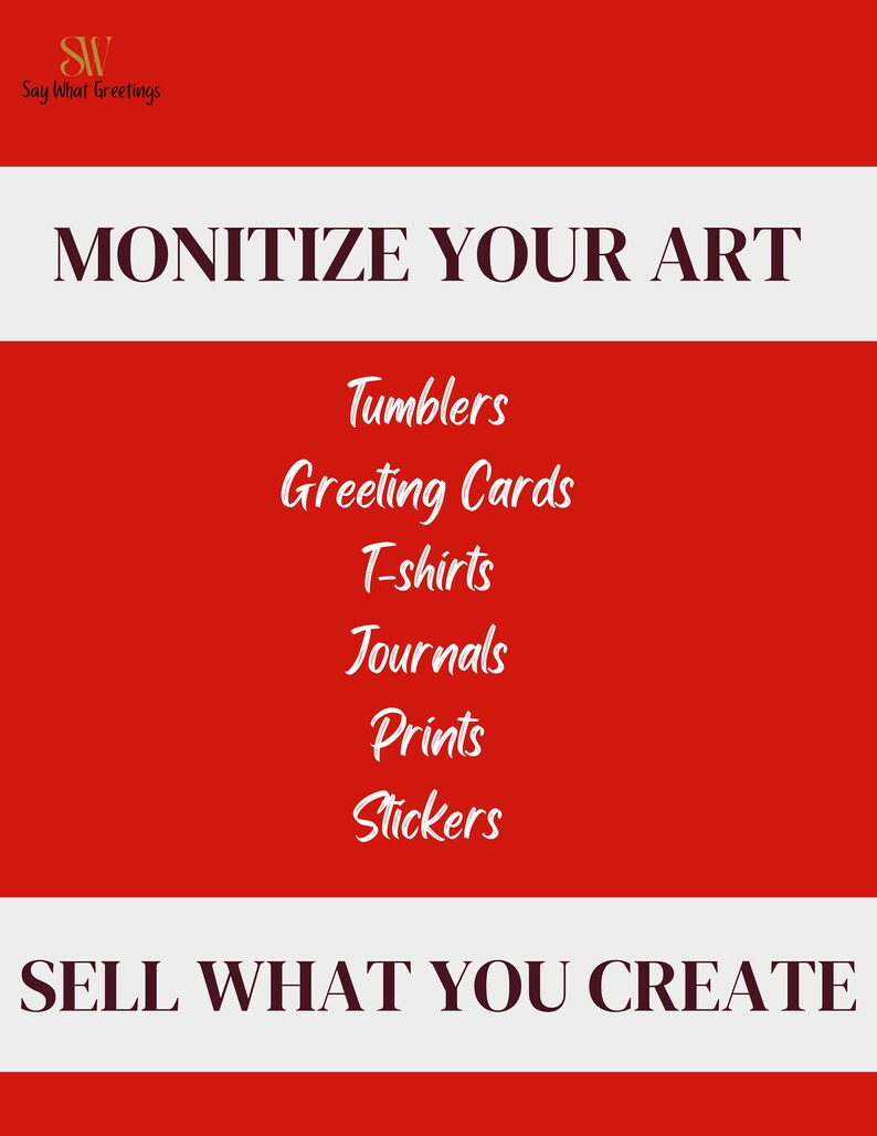 May include: Red and white graphic with the text "MONITIZE YOUR ART" in black. Below the text is a list of items: Tumblers, Greeting Cards, T-shirts, Journals, Prints, Stickers. The bottom of the graphic has the text "SELL WHAT YOU CREATE" in black.