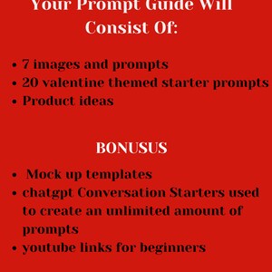 May include: A red background with white text outlining the contents of a prompt guide. The guide includes 7 images and prompts, 20 Valentine's Day themed starter prompts, product ideas, mock-up templates, ChatGPT conversation starters, and YouTube links for beginners.