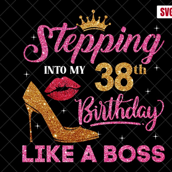 Stepping Into My 38th Birthday Like A Boss SVG, 38th Birthday SVG, 38 Birthday Girl Svg, 38th Birthday Shirt Svg, 38 Years Old Birthday