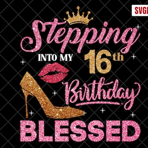 Stepping Into My 16th Birthday Blessed SVG, 16th Birthday SVG, 16 Birthday Girl Svg, 16th Birthday Shirt Svg,16 Years Birthday Cutting Files