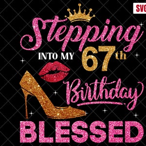Stepping Into My 67th Birthday Blessed SVG, 67th Birthday SVG, 67 Birthday Girl Svg, 67th Birthday Shirt Svg,67Years Birthday Cutting Files
