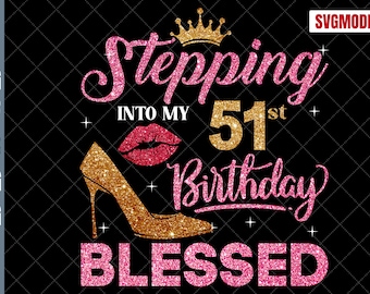 51st Birthday Blessed SVG: Stepping Into My Birthday Girl Shirt (Digital Download)