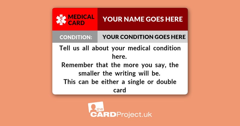 May include: A red and white medical card with the text "MEDICAL CARD" and "YOUR NAME GOES HERE". The card also has a section for "CONDITION" with the text "YOUR CONDITION GOES HERE". The card includes instructions to tell about your medical condition and that the more you write, the smaller the writing will be. The card also states that it can be either a single or double card. The card has the text "the CARD Project.uk" at the bottom.