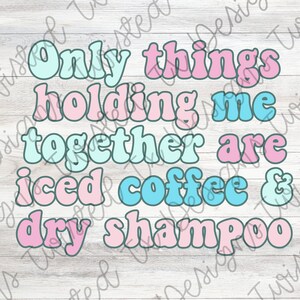 May include: A graphic with the text "Only things holding me together are iced coffee & dry shampoo" in pink and blue letters with a white outline on a light wood background.