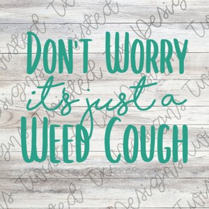 May include: Teal green text on a wood background reads "Don't Worry it's just a Weed Cough".