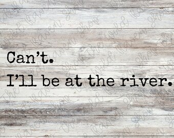 Can't I'll Be At The River Sublimation PNG
