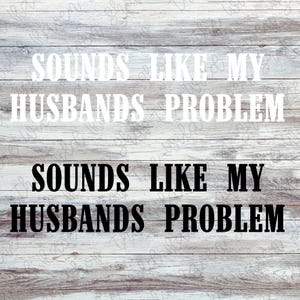May include: White and black text on a wood background that reads "Sounds like my husbands problem".