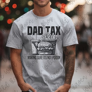 May include: A light gray t-shirt with the text "DAD TAX" above a graphic of a burger, fries, and a drink. Below the graphic is the text "MAKING SURE ITS NOT POISON".