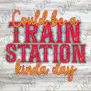 Could Be A Train Station Kinda Day Sublimation PNG