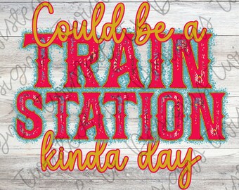 Could Be A Train Station Kinda Day Sublimation PNG