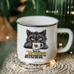 May include: White enamel mug with a black cat holding a coffee mug. The mug has the text "Touch my coffee and even Google won't be able to find your body."