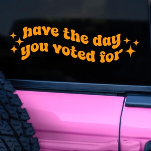 Have The Day You Voted For, Funny Bumper Sticker, President Vinyl Car Decal, FDT, Anti MAGA Sticker, Harris Sticker, Women's Rights, Resist
