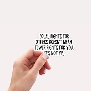 May include: A sticker with the text "EQUAL RIGHTS FOR OTHERS DOESN'T MEAN FEWER RIGHTS FOR YOU. IT'S NOT PIE."
