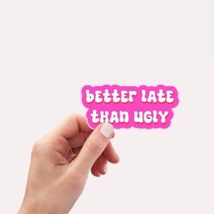 May include: Pink sticker with white text that reads "better late than ugly".