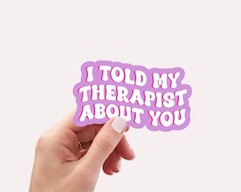 I Told My Therapist About You Sticker, Mental Health Sticker, Therapy Sticker, Funny Water Bottle Sticker, Laptop Sticker, Therapist Gift