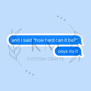 May include: Blue text message bubble sticker with the text "and I said "how hard can it be?" boys do it".
