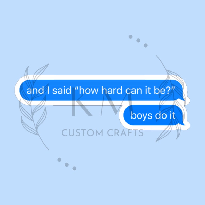 May include: Blue text message bubble sticker with the text "and I said "how hard can it be?" boys do it".