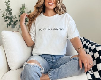 Pay Me Like A White Man Unisex T-Shirt, Feminist Shirt, Feminism Shirt, Feminist Gift, Gender Equality, Equal Pay, The Future is Female