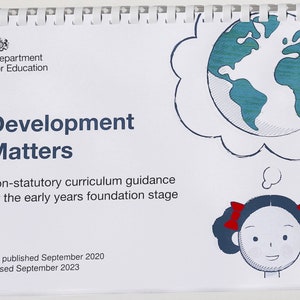 May include: A white booklet with the title "Development Matters" and the text "Non-statutory curriculum guidance for the early years foundation stage." The booklet also includes the text "First published September 2020 Revised September 2023". The cover features a cartoon of a girl with red bows in her hair and a thought bubble with a drawing of the Earth.